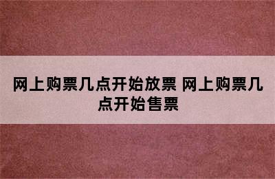 网上购票几点开始放票 网上购票几点开始售票